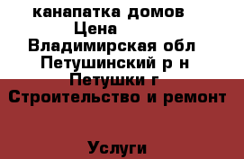 канапатка домов. › Цена ­ 70 - Владимирская обл., Петушинский р-н, Петушки г. Строительство и ремонт » Услуги   . Владимирская обл.